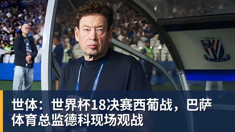 世体:世界杯18决赛西葡战,巴萨体育总监德科现场观战