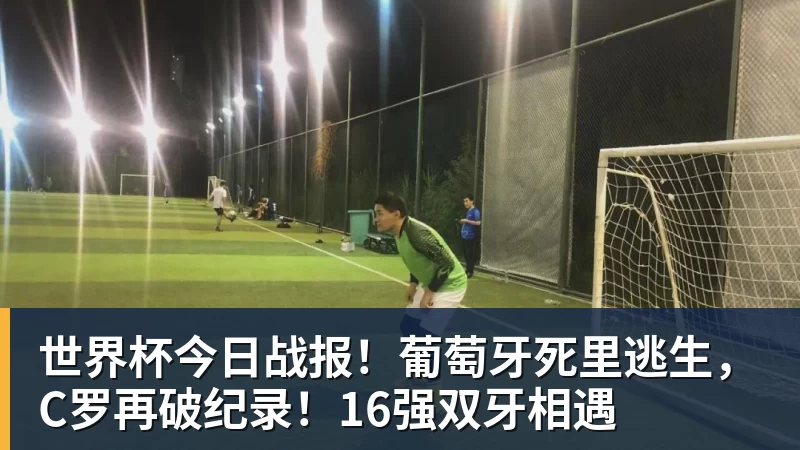 世界杯今日战报！葡萄牙死里逃生，C罗再破纪录！16强双牙相遇