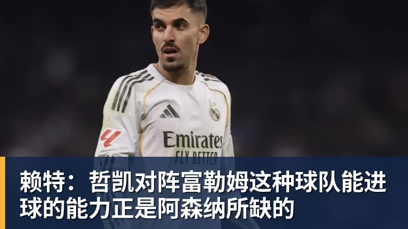 赖特：哲凯对阵富勒姆这种球队能进球的能力正是阿森纳所缺的