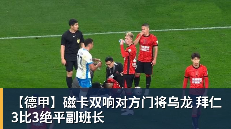 【德甲】磁卡双响对方门将乌龙 拜仁3比3绝平副班长