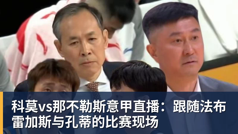 科莫vs那不勒斯意甲直播:跟随法布雷加斯与孔蒂的比赛现场