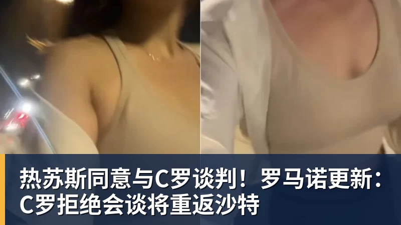 热苏斯同意与C罗谈判！罗马诺更新：C罗拒绝会谈将重返沙特