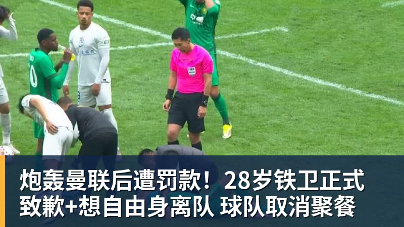 炮轰曼联后遭罚款!28岁铁卫正式致歉+想自由身离队 球队取消聚餐