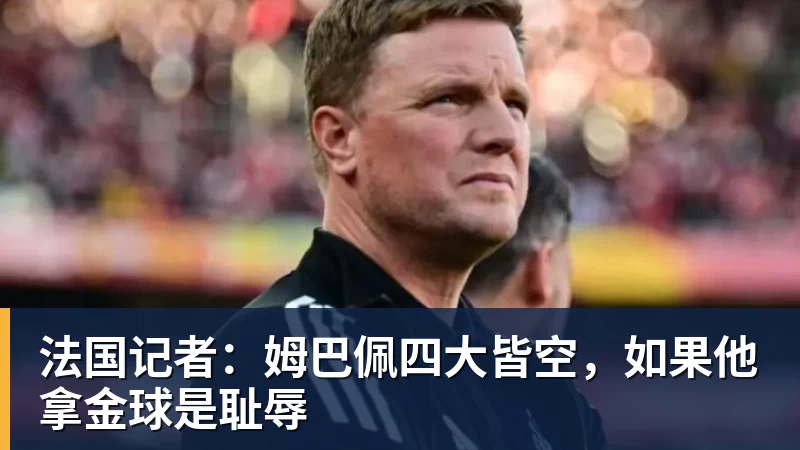 法国记者:姆巴佩四大皆空,如果他拿金球是耻辱