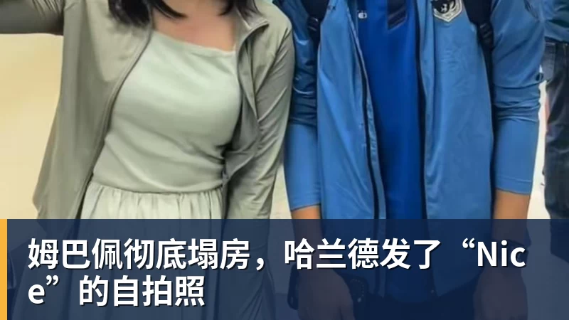 姆巴佩彻底塌房,哈兰德发了“Nice”的自拍照