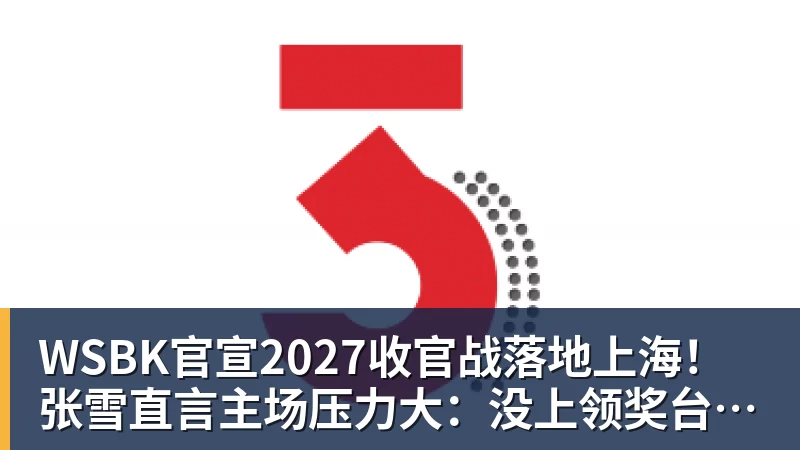WSBK官宣2027收官战落地上海！张雪直言主场压力大：没上领奖台会很丢人